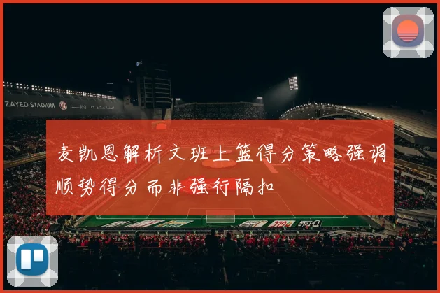 麦凯恩解析文班上篮得分策略强调顺势得分而非强行隔扣