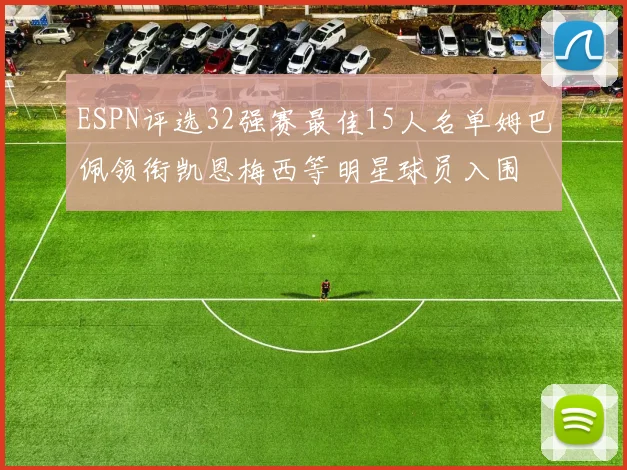 ESPN评选32强赛最佳15人名单姆巴佩领衔凯恩梅西等明星球员入围