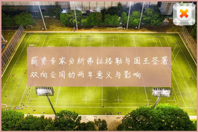 薪资专家分析弗拉格勒与国王签署双向合同的两年意义与影响