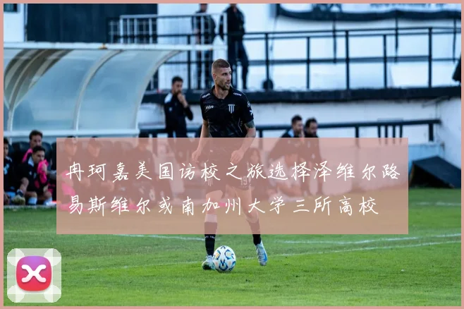 冉珂嘉美国访校之旅选择泽维尔路易斯维尔或南加州大学三所高校